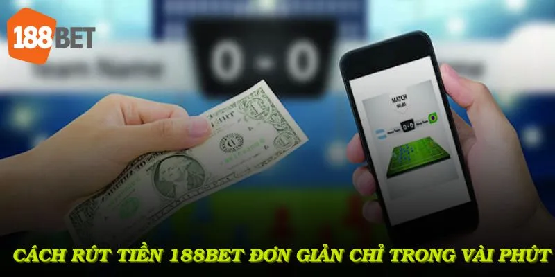 Cách rút tiền 188Bet đơn giản, giao dịch hoàn tất chỉ trong vài phút