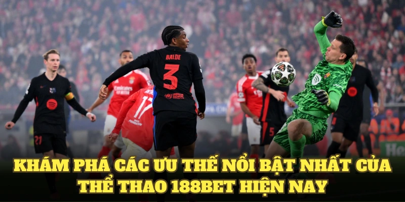 Khám phá các ưu thế nổi bật nhất của thể thao 188BET hiện nay