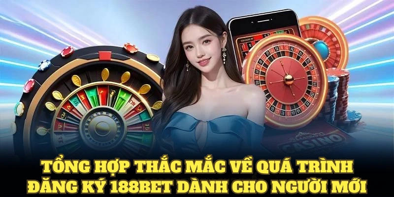 Tổng hợp thắc mắc về quá trình đăng ký 188BET dành cho người mới